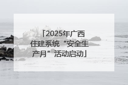2025年广西住建系统“安全生产月”活动启动