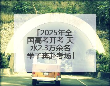 2025年全国高考开考 天水2.3万余名学子奔赴考场