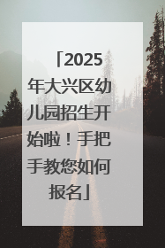2025年大兴区幼儿园招生开始啦！手把手教您如何报名