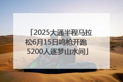 2025大通半程马拉松6月15日鸣枪开跑 5200人逐梦山水间