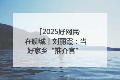 2025好网民·在聊城｜刘丽霞：当好家乡“推介官” 秀出乡村新风貌