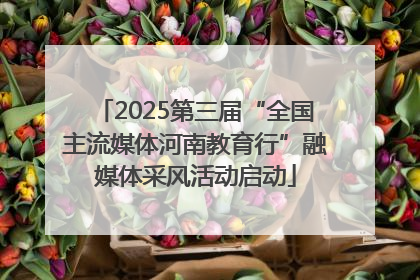 2025第三届“全国主流媒体河南教育行”融媒体采风活动启动