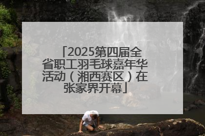 2025第四届全省职工羽毛球嘉年华活动（湘西赛区）在张家界开幕