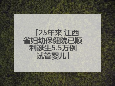 25年来 江西省妇幼保健院已顺利诞生5.5万例试管婴儿