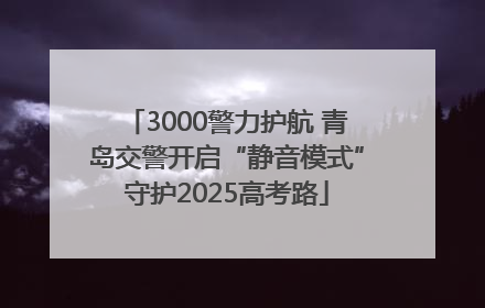 3000警力护航 青岛交警开启“静音模式”守护2025高考路