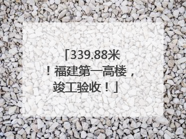 339.88米！福建第一高楼，竣工验收！
