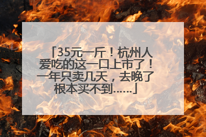 35元一斤！杭州人爱吃的这一口上市了！一年只卖几天，去晚了根本买不到……