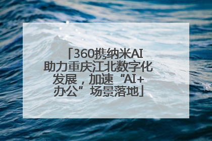 360携纳米AI助力重庆江北数字化发展，加速“AI+办公”场景落地