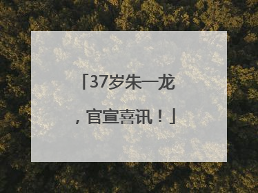 37岁朱一龙，官宣喜讯！