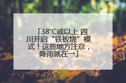38℃或以上 四川开启“铁板烧”模式！这些地方注意，降雨就在→
