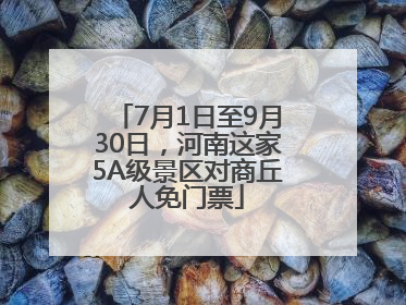 7月1日至9月30日，河南这家5A级景区对商丘人免门票