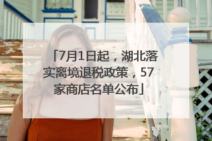 7月1日起，湖北落实离境退税政策，57家商店名单公布