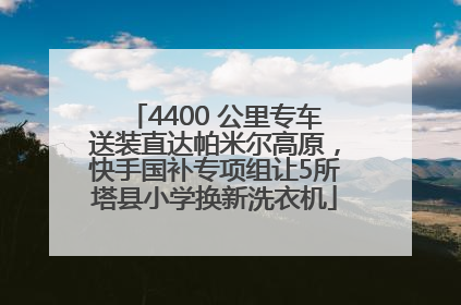 4400 公里专车送装直达帕米尔高原，快手国补专项组让5所塔县小学换新洗衣机