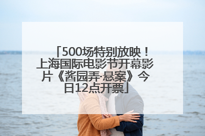 500场特别放映！上海国际电影节开幕影片《酱园弄·悬案》今日12点开票
