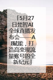 5月27日梵智AI全球直播发布会——AI赋能，打造高变现流量账号的全新纪元
