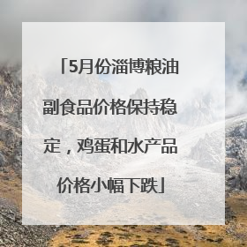 5月份淄博粮油副食品价格保持稳定，鸡蛋和水产品价格小幅下跌