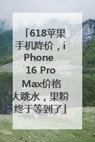 618苹果手机降价，iPhone 16 Pro Max价格大跳水，果粉终于等到了