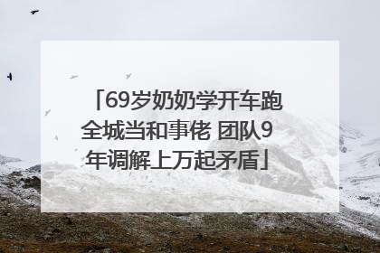 69岁奶奶学开车跑全城当和事佬 团队9年调解上万起矛盾