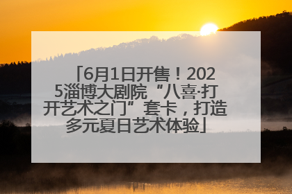 6月1日开售！2025淄博大剧院“八喜·打开艺术之门”套卡，打造多元夏日艺术体验