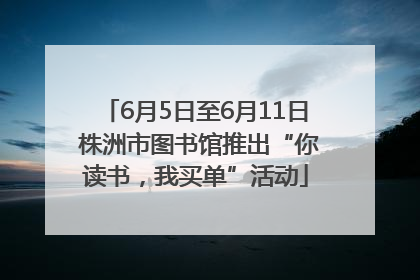 6月5日至6月11日 株洲市图书馆推出“你读书，我买单”活动