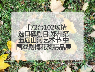 72台102场精选口碑剧目 郑州第五届山河艺术节·中国戏剧梅花奖精品展演活动启幕