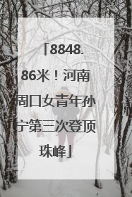 8848.86米！河南周口女青年孙宁第三次登顶珠峰