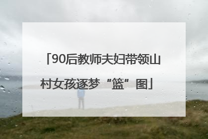 90后教师夫妇带领山村女孩逐梦“篮”图