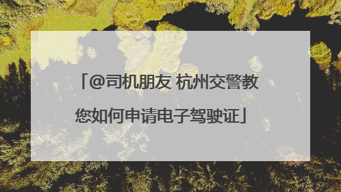 @司机朋友 杭州交警教您如何申请电子驾驶证