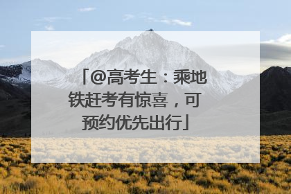 @高考生：乘地铁赶考有惊喜，可预约优先出行