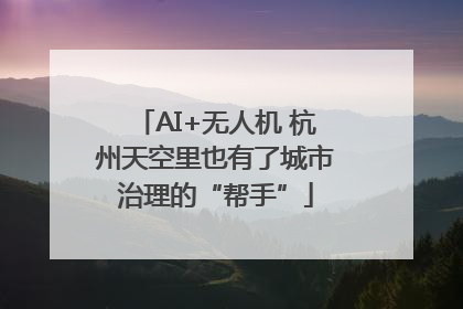 AI+无人机 杭州天空里也有了城市治理的“帮手”