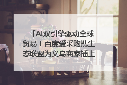 AI双引擎驱动全球贸易！百度爱采购携生态联盟为义乌商家插上“数字翅膀”
