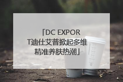 DC EXPORT迪仕艾普掀起多维精准养肤热潮