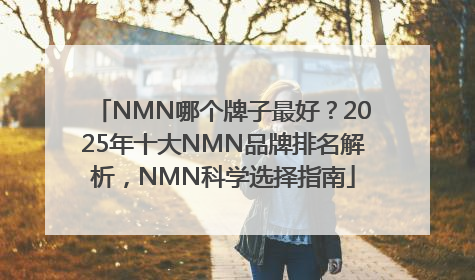 NMN哪个牌子最好？2025年十大NMN品牌排名解析，NMN科学选择指南